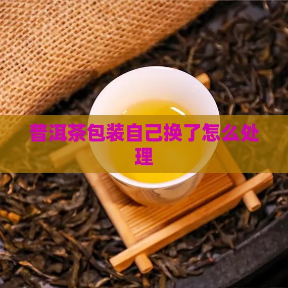 普洱茶自己换包装了吗怎么办