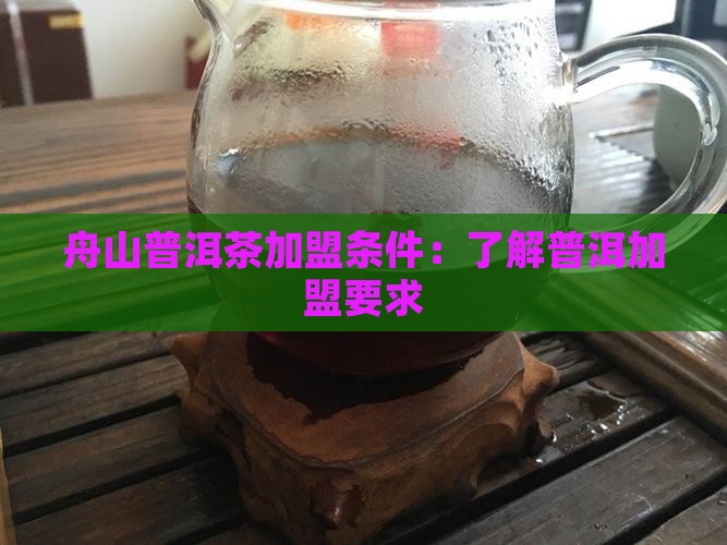 舟山普洱茶加盟条件 舟山普洱茶加盟条件