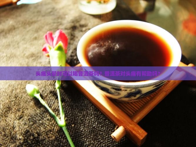 头痛头晕能喝普洱茶吗