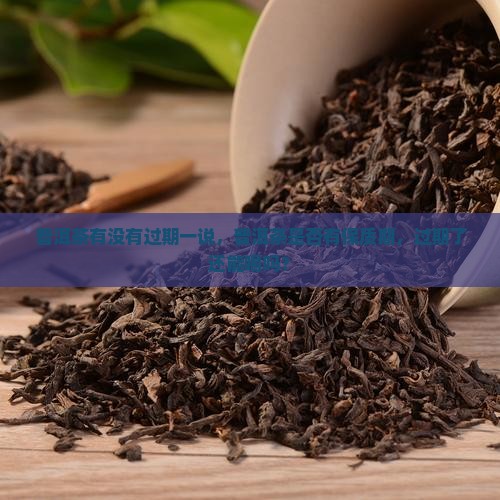 普洱茶有没有过期一说