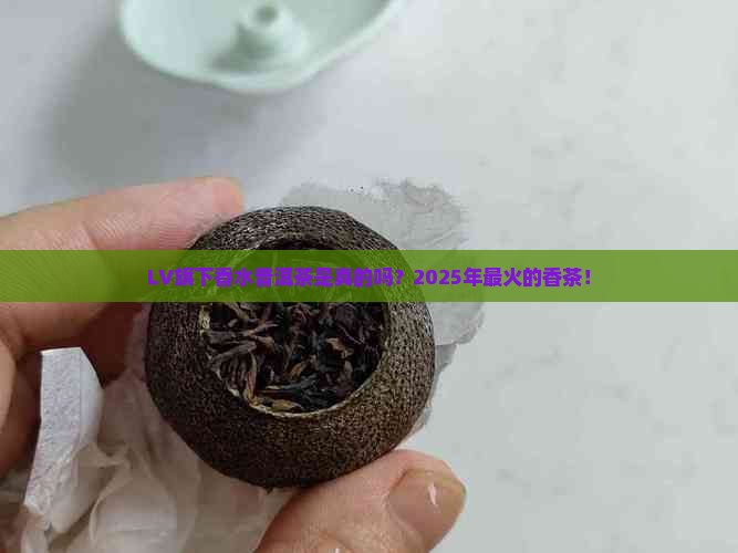 lv旗下香水普洱茶是真的吗