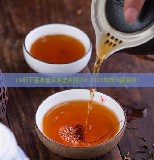 lv旗下香水普洱茶是真的吗