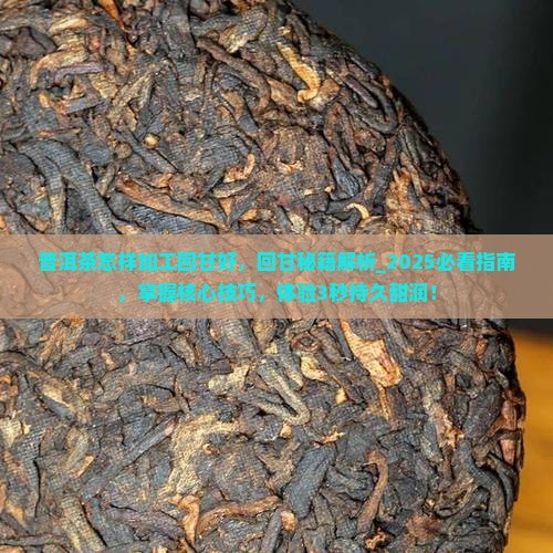 普洱茶怎样加工回甘好