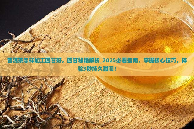 普洱茶怎样加工回甘好