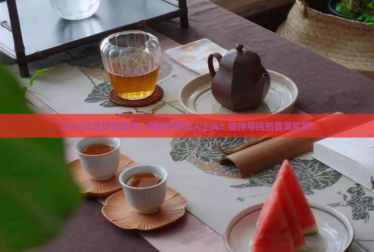 俊仲号2020纯熟普洱茶