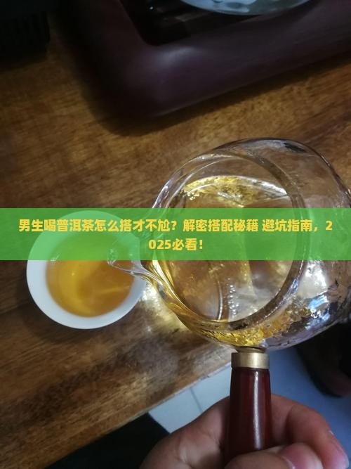 普洱茶搭配技巧和男生