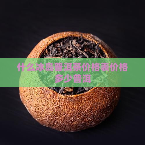 什么是冰岛普洱茶价格表