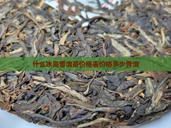 什么是冰岛普洱茶价格表