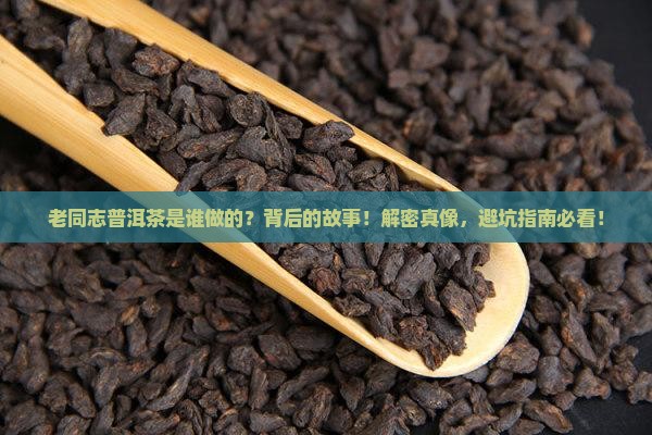 老同志普洱茶是谁做的