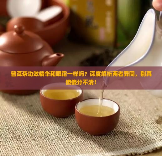 普洱茶功效精华和眼霜一样吗