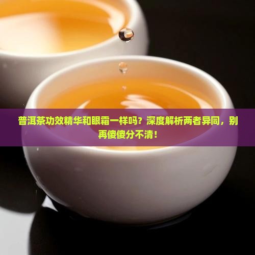 普洱茶功效精华和眼霜一样吗