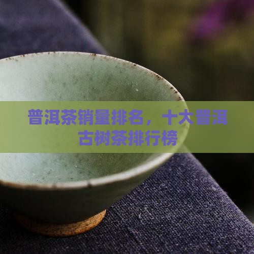 古树普洱茶销量排行榜