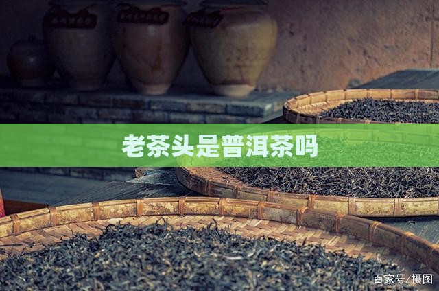 老茶头是普洱茶吗