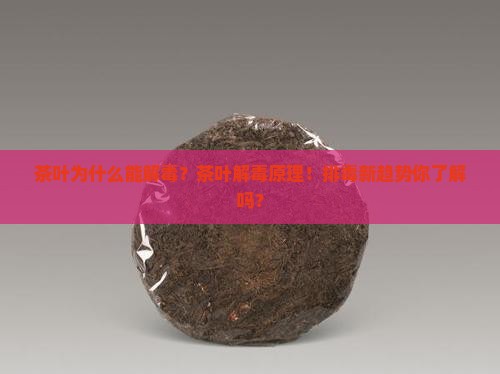 茶叶为什么能解毒茶叶解毒原理
