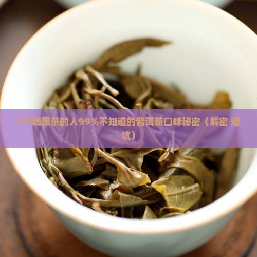 黑茶与普洱茶的口味区别