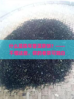 什么是陈年普洱茶饼
