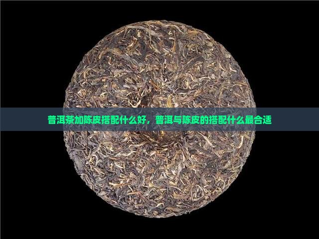 普洱茶加陈皮搭配什么好