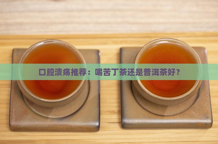 口腔溃疡喝苦丁茶还是普洱茶好