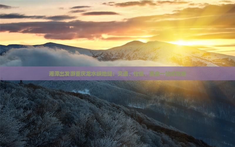 湘潭出发游重庆龙水峡地缝：交通、住宿、美食一站式攻略