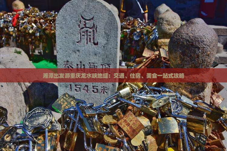 湘潭出发游重庆龙水峡地缝：交通、住宿、美食一站式攻略
