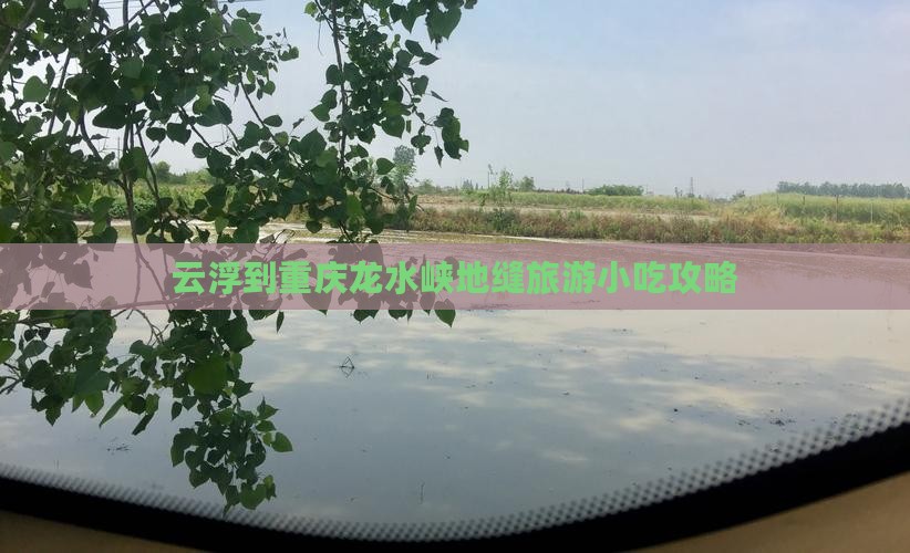云浮到重庆龙水峡地缝旅游小吃攻略
