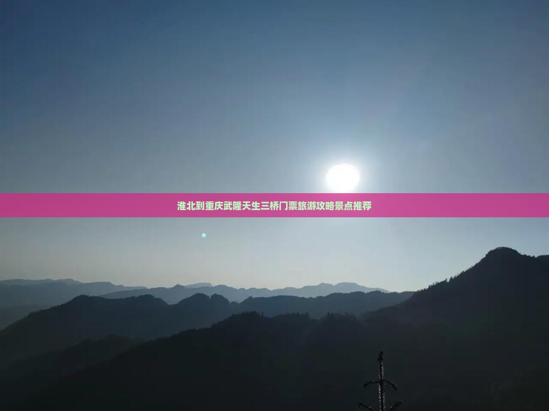 淮北到重庆武隆天生三桥门票旅游攻略景点推荐