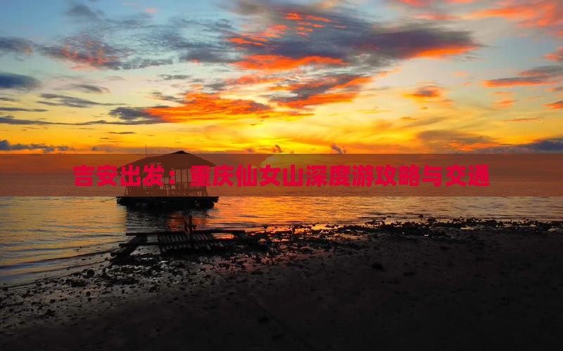 吉安出发：重庆仙女山深度游攻略与交通