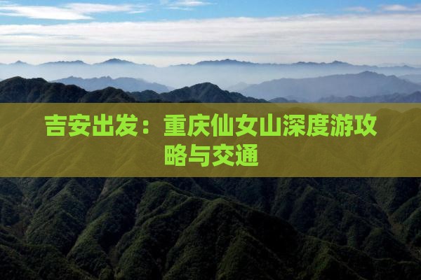 吉安出发：重庆仙女山深度游攻略与交通