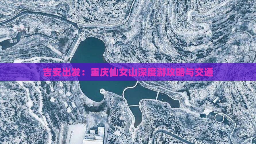 吉安出发：重庆仙女山深度游攻略与交通