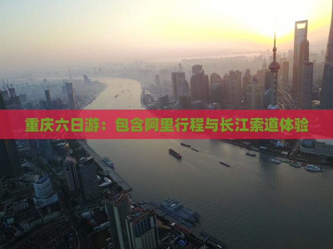 重庆六日游：包含阿里行程与长江索道体验