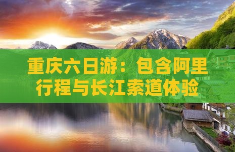 重庆六日游：包含阿里行程与长江索道体验