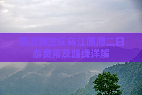 漯河到重庆乌江画廊二日游费用及路线详解