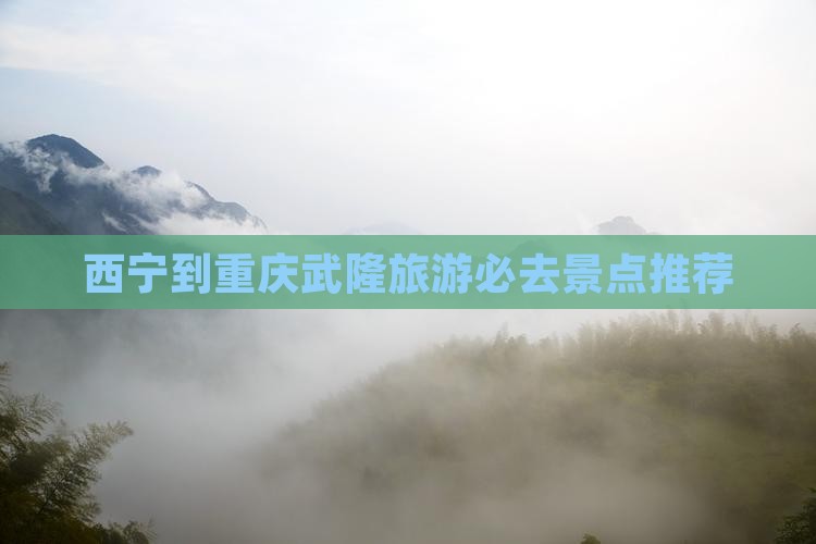 西宁到重庆武隆旅游必去景点推荐