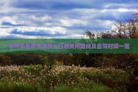 鄂州去重庆渣滓洞七日游费用路线及自驾时间一览