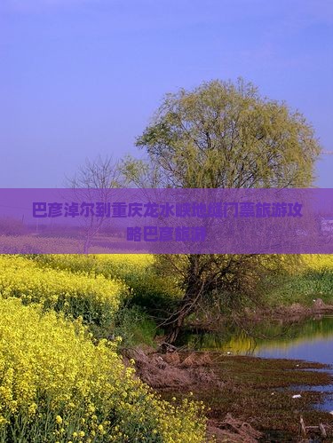 巴彦淖尔到重庆龙水峡地缝门票旅游攻略巴彦旅游