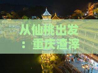 从仙桃出发：重庆渣滓洞深度游攻略及交通