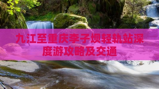 九江至重庆李子坝轻轨站深度游攻略及交通