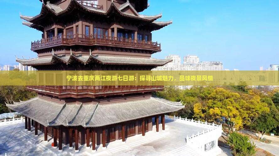 宁波去重庆两江夜游七日游：探寻山城魅力，品味夜景风情