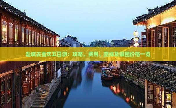 盐城去重庆五日游：攻略、费用、路线及报团价格一览