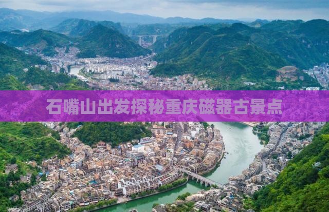 石嘴山出发探秘重庆磁器古景点
