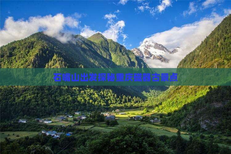 石嘴山出发探秘重庆磁器古景点