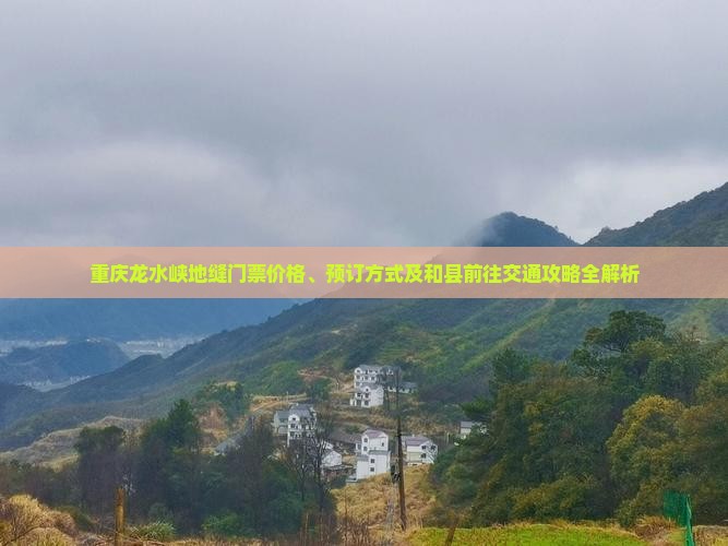 重庆龙水峡地缝门票价格、预订方式及和县前往交通攻略全解析