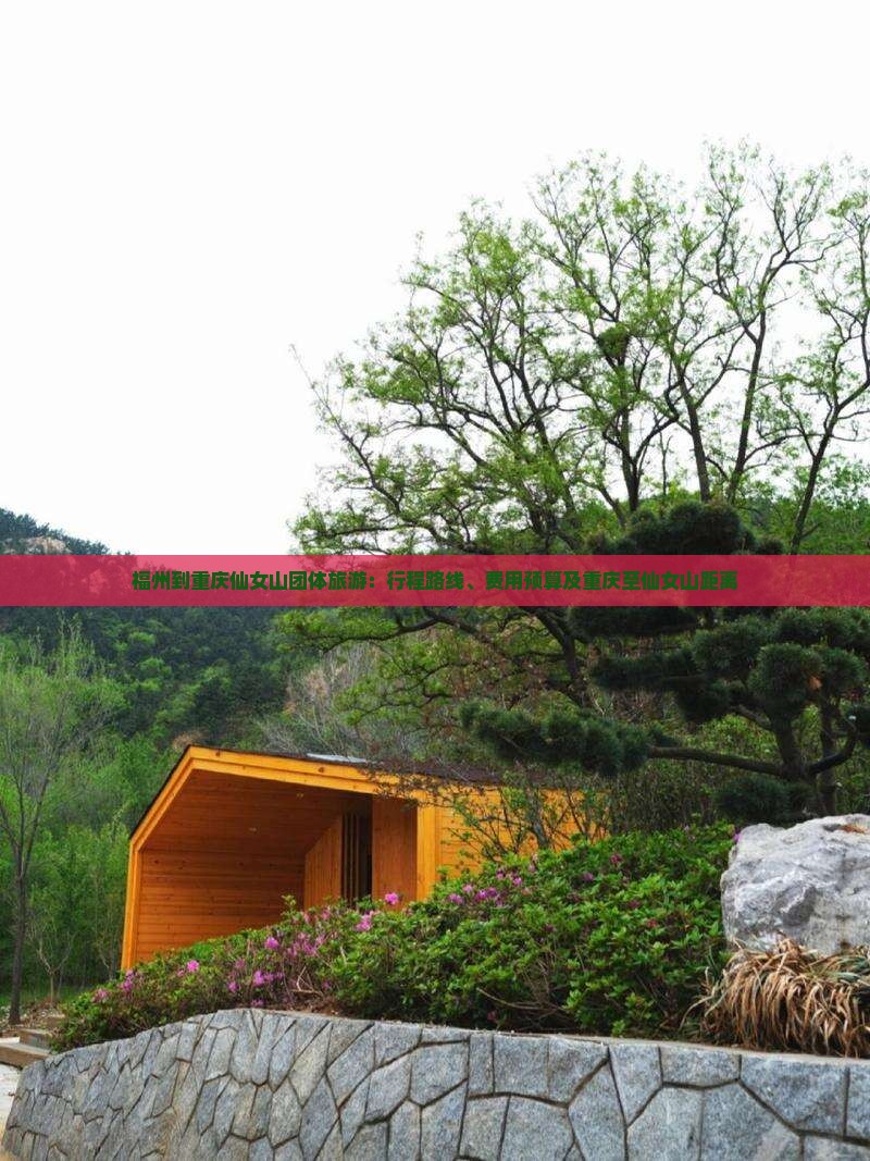 福州到重庆仙女山团体旅游：行程路线、费用预算及重庆至仙女山距离