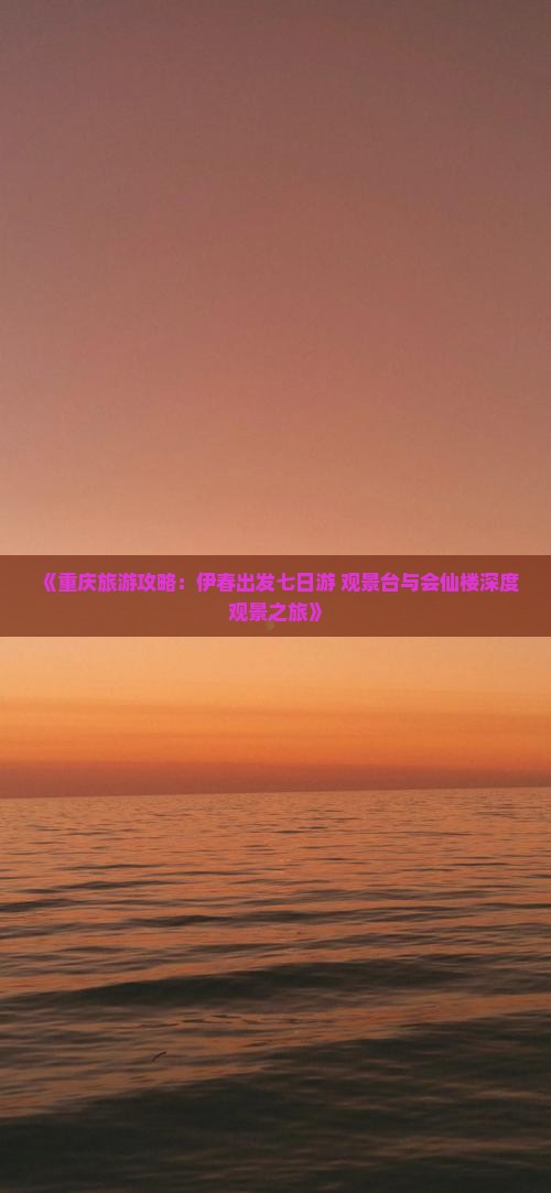 《重庆旅游攻略：伊春出发七日游 观景台与会仙楼深度观景之旅》