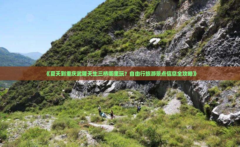 《夏天到重庆武隆天生三桥哪里玩？自由行旅游景点信息全攻略》