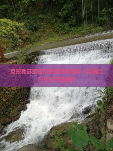 克孜勒苏至重庆武隆旅游攻略：精选旅行社及行程推荐