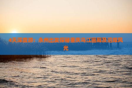 4天深度游：永州出发探秘重庆乌江画廊及沿岸风光