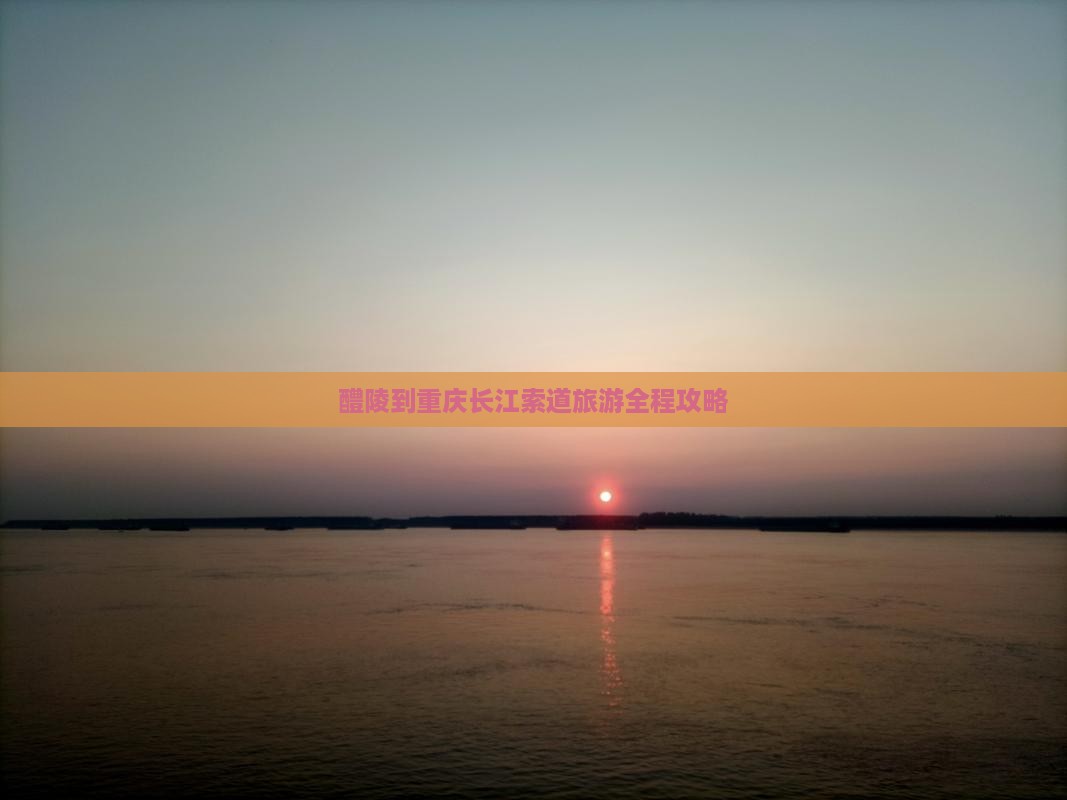 醴陵到重庆长江索道旅游全程攻略