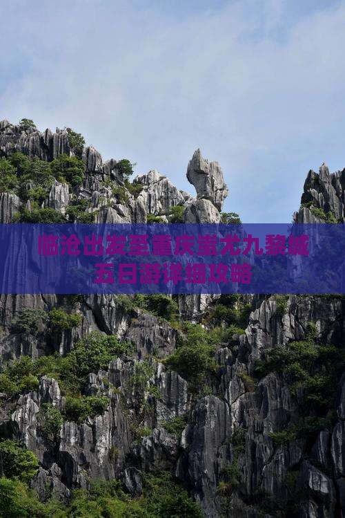 临沧出发至重庆蚩尤九黎城五日游详细攻略