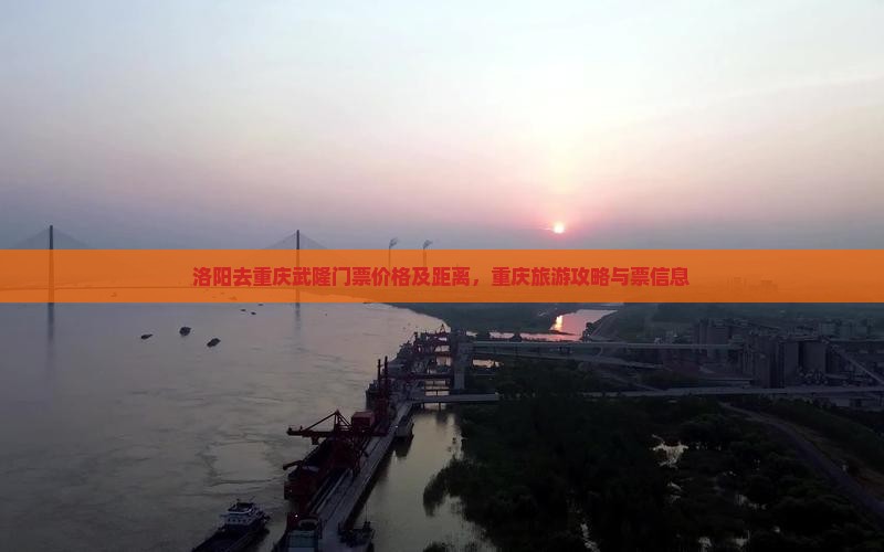 洛阳去重庆武隆门票价格及距离，重庆旅游攻略与票信息